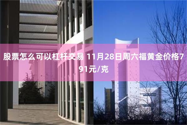 股票怎么可以杠杆交易 11月28日周六福黄金价格791元/克