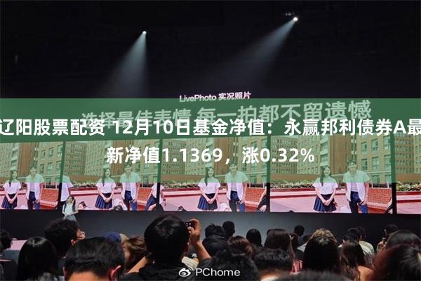辽阳股票配资 12月10日基金净值：永赢邦利债券A最新净值1.1369，涨0.32%
