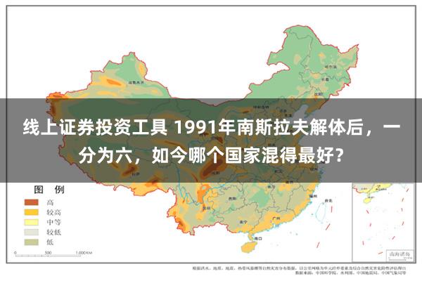 线上证券投资工具 1991年南斯拉夫解体后，一分为六，如今哪个国家混得最好？