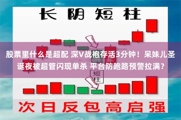 股票里什么是超配 深V战袍存活3分钟！呆妹儿圣诞夜被超管闪现单杀 平台防跑路预警拉满？