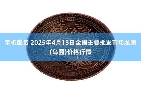 手机配资 2025年4月13日全国主要批发市场龙眼(乌圆)价格行情