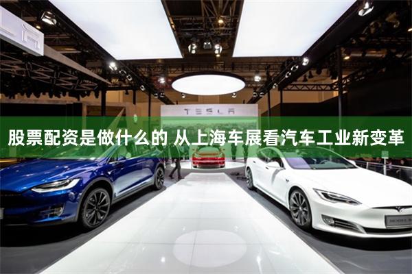 股票配资是做什么的 从上海车展看汽车工业新变革