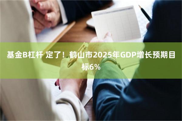 基金B杠杆 定了！鹤山市2025年GDP增长预期目标6%