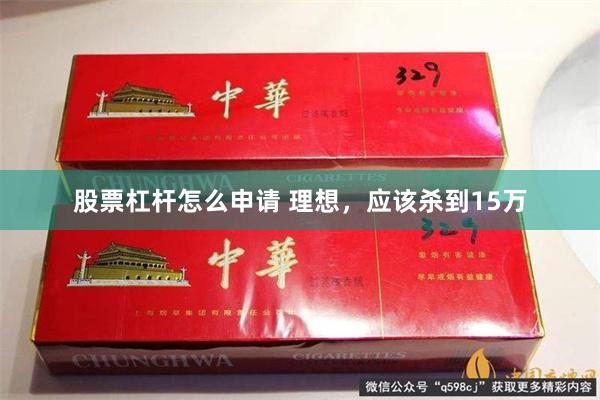 股票杠杆怎么申请 理想，应该杀到15万