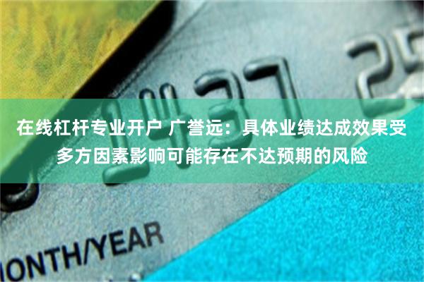 在线杠杆专业开户 广誉远：具体业绩达成效果受多方因素影响可能存在不达预期的风险