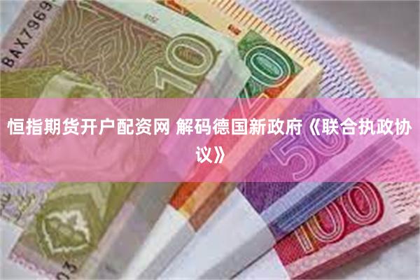 恒指期货开户配资网 解码德国新政府《联合执政协议》