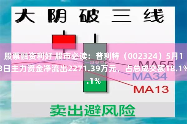 股票融资利好 股市必读：普利特（002324）5月13日主力资金净流出2271.39万元，占总成交额18.1%