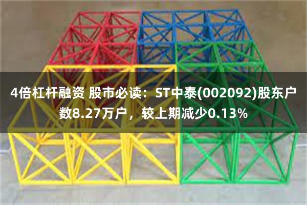 4倍杠杆融资 股市必读：ST中泰(002092)股东户数8.27万户，较上期减少0.13%