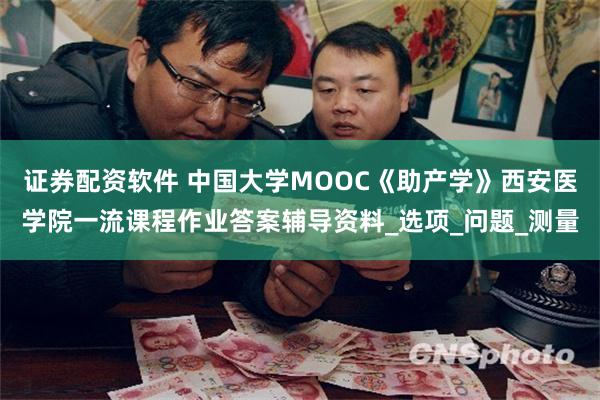 证券配资软件 中国大学MOOC《助产学》西安医学院一流课程作业答案辅导资料_选项_问题_测量