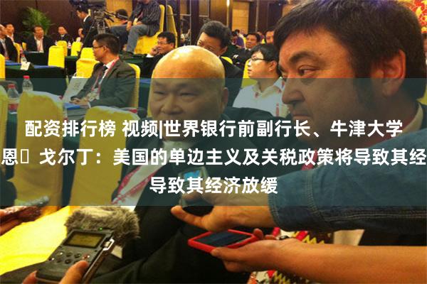配资排行榜 视频|世界银行前副行长、牛津大学教授伊恩・戈尔丁：美国的单边主义及关税政策将导致其经济放缓