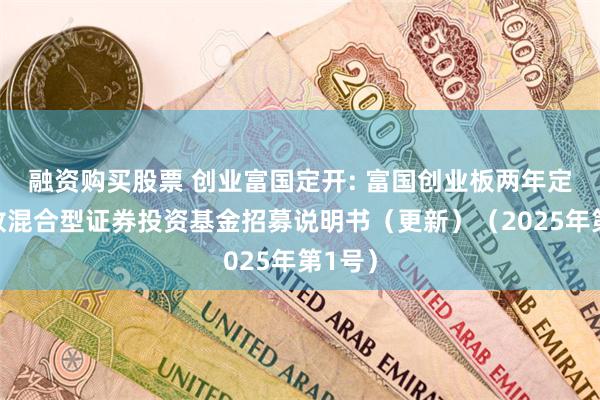 融资购买股票 创业富国定开: 富国创业板两年定期开放混合型证券投资基金招募说明书（更新）（2025年第1号）