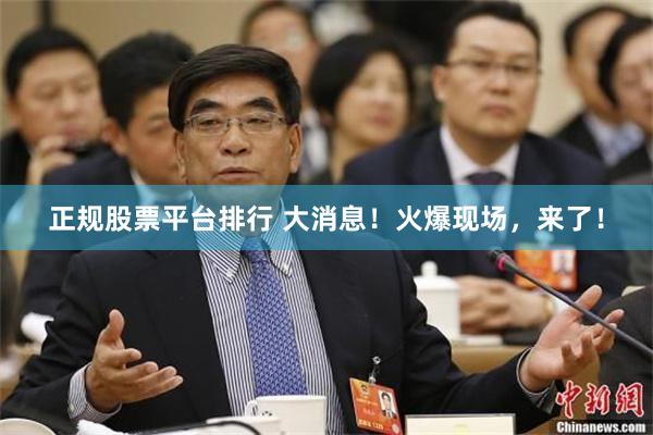 正规股票平台排行 大消息！火爆现场，来了！