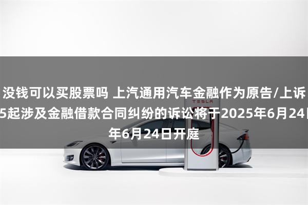 没钱可以买股票吗 上汽通用汽车金融作为原告/上诉人的65起涉及金融借款合同纠纷的诉讼将于2025年6月24日开庭