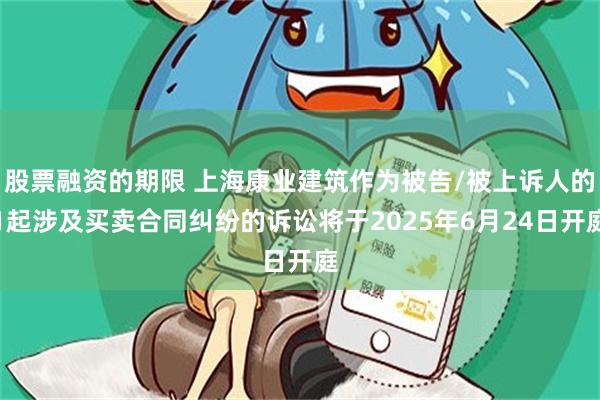 股票融资的期限 上海康业建筑作为被告/被上诉人的1起涉及买卖合同纠纷的诉讼将于2025年6月24日开庭