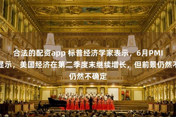 合法的配资app 标普经济学家表示，6月PMI初值显示，美国经济在第二季度末继续增长，但前景仍然不确定