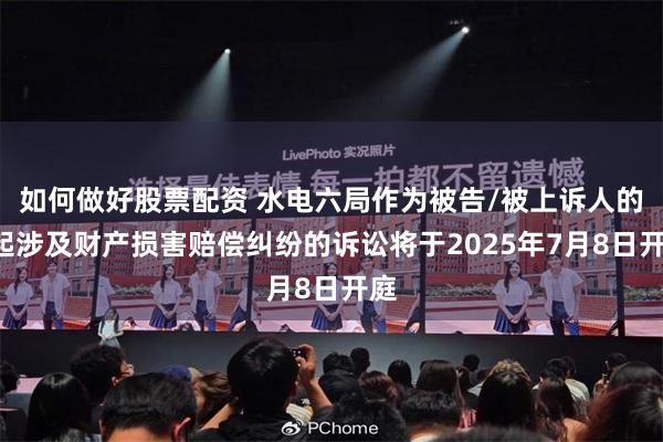 如何做好股票配资 水电六局作为被告/被上诉人的1起涉及财产损害赔偿纠纷的诉讼将于2025年7月8日开庭