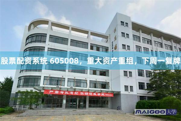 股票配资系统 605008，重大资产重组，下周一复牌