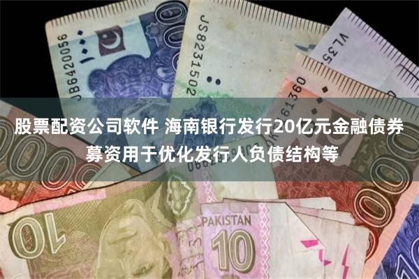 股票配资公司软件 海南银行发行20亿元金融债券 募资用于优化发行人负债结构等