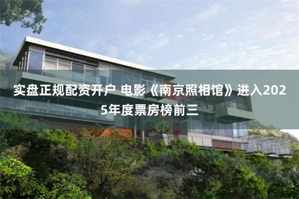 实盘正规配资开户 电影《南京照相馆》进入2025年度票房榜前三
