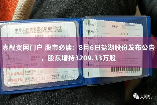 壹配资网门户 股市必读：8月6日盐湖股份发布公告，股东增持3209.33万股