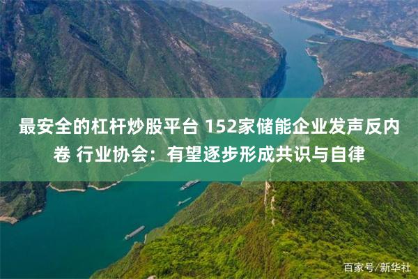最安全的杠杆炒股平台 152家储能企业发声反内卷 行业协会：有望逐步形成共识与自律