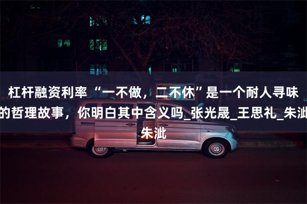 杠杆融资利率 “一不做，二不休”是一个耐人寻味的哲理故事，你明白其中含义吗_张光晟_王思礼_朱泚