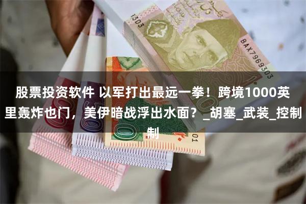 股票投资软件 以军打出最远一拳！跨境1000英里轰炸也门，美伊暗战浮出水面？_胡塞_武装_控制
