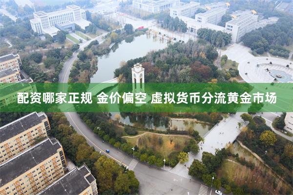 配资哪家正规 金价偏空 虚拟货币分流黄金市场