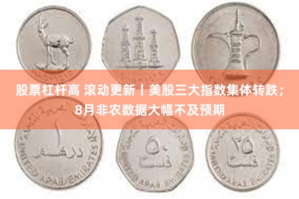 股票杠杆高 滚动更新丨美股三大指数集体转跌；8月非农数据大幅不及预期