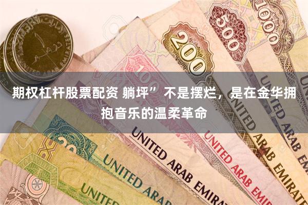期权杠杆股票配资 躺坪” 不是摆烂，是在金华拥抱音乐的温柔革命