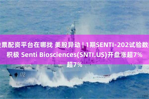 股票配资平台在哪找 美股异动 | 1期SENTI-202试验数据积极 Senti Biosciences(SNTI.US)开盘涨超7%