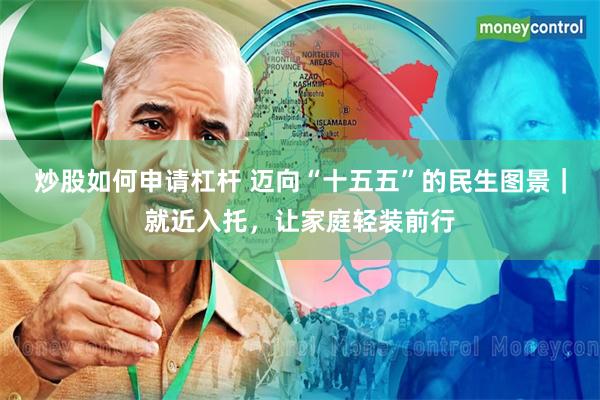 炒股如何申请杠杆 迈向“十五五”的民生图景|就近入托,让家庭轻装前行