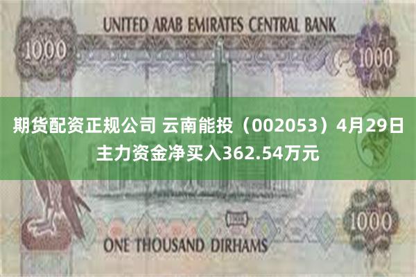 期货配资正规公司 云南能投（002053）4月29日主力资金净买入362.54万元