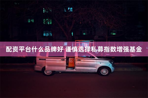 配资平台什么品牌好 谨慎选择私募指数增强基金