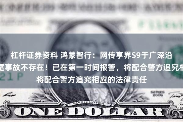 杠杆证券资料 鸿蒙智行：网传享界S9于广深沿江高速发生追尾事故不存在！已在第一时间报警，将配合警方追究相应的法律责任
